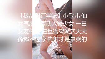 【极品网红学妹】小敏儿 仙女气质楚楚动人美少女 一日女友体验 白丝蜜臀嫩穴天天肏都不过分 内射才是最爽的