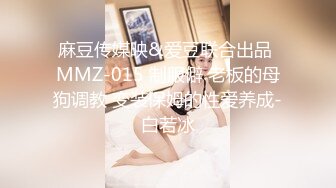 麻豆传媒映&爱豆联合出品 MMZ-015 制服僻 老板的母狗调教 变装保姆的性爱养成-白若冰