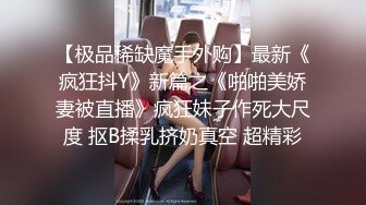 【极品稀缺魔手外购】最新《疯狂抖Y》新篇之《啪啪美娇妻被直播》疯狂妹子作死大尺度 抠B揉乳挤奶真空 超精彩