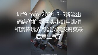 kcf9.com-2024-3-5新流出酒店偷拍 钢丝头小哥用跳蛋和震棒玩弄可爱女友没搞爽最后惹生气了