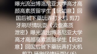 ★☆《云盘高质㊙️泄密》★☆曝光流出博洛尼亚大学高才高颜高素质留学生【阮如意】回国后被下藥玩弄打火机 剪刀 牙刷尽情玩耍《云盘高质㊙️泄密》曝光流出博洛尼亚大学高才高颜高素质留学生【阮如意】回国后被下藥玩弄打火机 剪刀 牙刷尽情玩耍V (6)