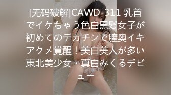 [无码破解]CAWD-311 乳首でイケちゃう色白黒髪女子が初めてのデカチンで膣奥イキアクメ覚醒！美白美人が多い東北美少女・真白みくるデビュー