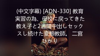 (中文字幕) [ADN-330] 教育実習の為、母校に戻ってきた教え子と2週間中出しセックスし続けた変態教師。 二宮ひかり