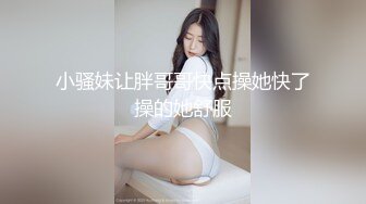 小骚妹让胖哥哥快点操她快了操的她舒服