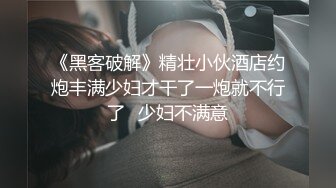 《黑客破解》精壮小伙酒店约炮丰满少妇才干了一炮就不行了✿少妇不满意