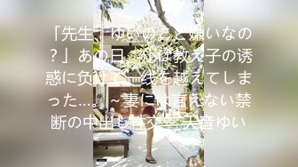 「先生、ゆいのこと嫌いなの？」あの日、仆は教え子の诱惑に负けて一线を越えてしまった…。～妻には言えない禁断の中出し性交～ 天音ゆい