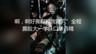 啊，啊好爽啊操我骚穴”全程露脸大一学妹口暴吞精