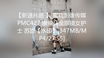 【新速片遞 】 蜜桃影像传媒 PMC427 爆操拜金眼镜女护士 苏旋【水印】[347MB/MP4/27:55]