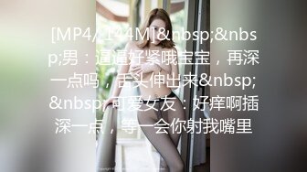 [MP4/ 144M]&nbsp;&nbsp;男：逼逼好紧哦宝宝，再深一点吗，舌头伸出来&nbsp;&nbsp; 可爱女友：好痒啊插深一点，等一会你射我嘴里