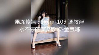 果冻传媒 91kcm-109 调教淫水不停的美女教师-金宝娜