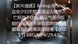 【新片速遞】&nbsp;&nbsp;这些少妇尤物真是让人精尽人亡抵挡不住啊 极品气质小姐姐约到酒店丰腴软软肉体啪啪翘着屁股骑乘滋滋碰撞【水印】[1.68G/MP4/29:43]