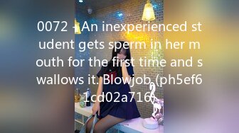 0072 - An inexperienced student gets sperm in her mouth for the first time and swallows it. Blowjob (ph5ef61cd02a716)