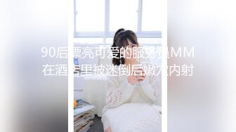 90后漂亮可爱的服务员MM在酒店里被迷倒后嫩穴内射