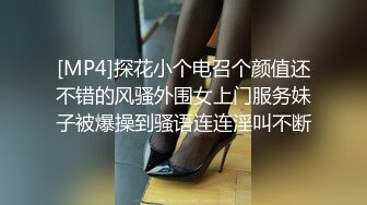 [MP4]探花小个电召个颜值还不错的风骚外围女上门服务妹子被爆操到骚语连连淫叫不断