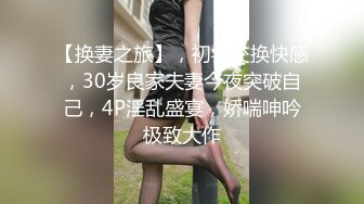 【换妻之旅】，初尝交换快感，30岁良家夫妻今夜突破自己，4P淫乱盛宴，娇喘呻吟极致大作