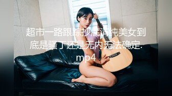 超市一路跟踪抄底清纯美女到底是骚丁还是无内无法确定.mp4