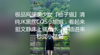 极品网红美少女『柚子猫』清纯JK黑丝COS小姐姐，看起来挺文静床上骚出水，一插进来秒变小荡妇