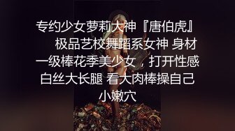 专约少女萝莉大神『唐伯虎』❤️极品艺校舞蹈系女神 身材一级棒花季美少女，打开性感白丝大长腿 看大肉棒操自己小嫩穴