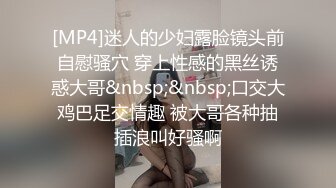 [MP4]迷人的少妇露脸镜头前自慰骚穴 穿上性感的黑丝诱惑大哥&nbsp;&nbsp;口交大鸡巴足交情趣 被大哥各种抽插浪叫好骚啊