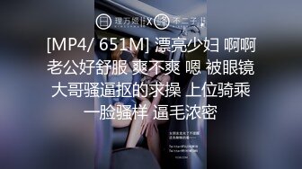 [MP4/ 651M] 漂亮少妇 啊啊老公好舒服 爽不爽 嗯 被眼镜大哥骚逼抠的求操 上位骑乘一脸骚样 逼毛浓密