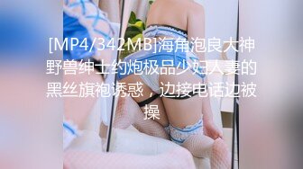 [MP4/342MB]海角泡良大神野兽绅士约炮极品少妇人妻的黑丝旗袍诱惑，边接电话边被操