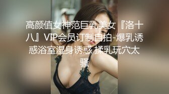 高颜值女神范巨乳美女『洛十八』VIP会员订制自拍-爆乳诱惑浴室湿身诱惑 揉乳玩穴太骚