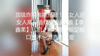 顶级炸裂高能预警！比女人还女人高颜值纹身极品T娘【李鑫柔】私拍，能攻能守能足能口技术一流直男最爱