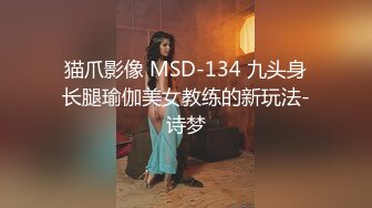 猫爪影像 MSD-134 九头身长腿瑜伽美女教练的新玩法-诗梦