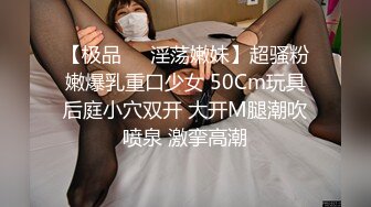 【极品❤️淫荡嫩妹】超骚粉嫩爆乳重口少女 50Cm玩具后庭小穴双开 大开M腿潮吹喷泉 激挛高潮