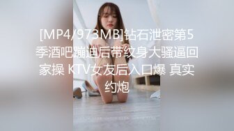 [MP4/973MB]钻石泄密第5季酒吧蹦迪后带纹身大骚逼回家操 KTV女友后入口爆 真实约炮