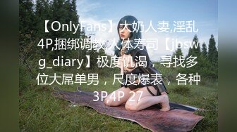 【OnlyFans】大奶人妻,淫乱4P,捆绑调教,人体寿司【jbswg_diary】极度饥渴，寻找多位大屌单男，尺度爆表，各种3P,4P 27