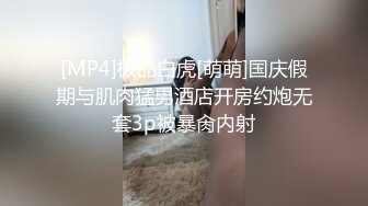 [MP4]极品白虎[萌萌]国庆假期与肌肉猛男酒店开房约炮无套3p被暴肏内射