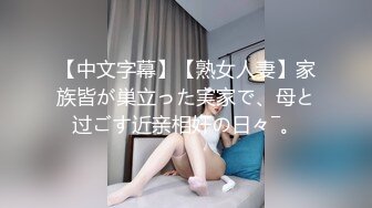 【中文字幕】【熟女人妻】家族皆が巣立った実家で、母と过ごす近亲相奸の日々―。