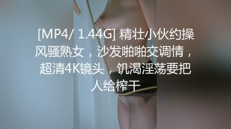 [MP4/ 1.44G] 精壮小伙约操风骚熟女，沙发啪啪交调情，超清4K镜头，饥渴淫荡要把人给榨干