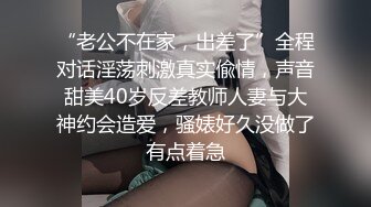 “老公不在家，出差了”全程对话淫荡刺激真实偸情，声音甜美40岁反差教师人妻与大神约会造爱，骚婊好久没做了有点着急