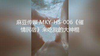 麻豆传媒 MKY-HS-006《催情民宿》来吃我的大神棍