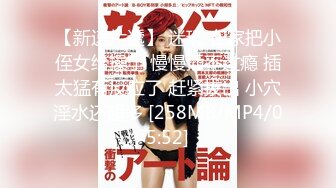 【新速片遞】 迷玩 在家把小侄女给操了 慢慢插不过瘾 插太猛有反应了 赶紧拔出 小穴淫水还超多 [258MB/MP4/05:52]