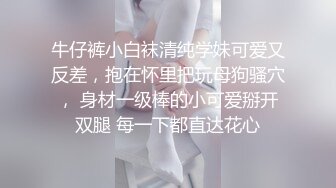 牛仔裤小白袜清纯学妹可爱又反差，抱在怀里把玩母狗骚穴， 身材一级棒的小可爱掰开双腿 每一下都直达花心