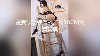 骚妻学姐装二战广州16CM大屌粗男