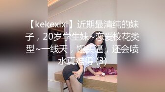 【kekexixi】近期最清纯的妹子，20岁学生妹~恋爱校花类型~一线天，馒头逼，还会喷水真难得 (3)