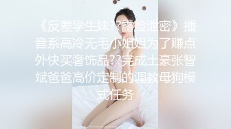 《反差学生妹??露脸泄密》播音系高冷无毛小姐姐为了赚点外快买奢饰品??完成土豪张智斌爸爸高价定制的调教母狗模式任务