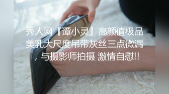 秀人网『谭小灵』高颜值极品美乳大尺度吊带灰丝三点微漏 ，与摄影师拍摄 激情自慰!!