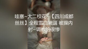 哇塞~大二校花~【四川成都丝丝】全程雪白嫩逼 被操内射~调教的很惨