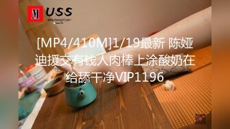 [MP4/410M]1/19最新 陈娅迪援交有钱人肉棒上涂酸奶在给舔干净VIP1196