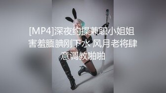 [MP4]深夜约操兼职小姐姐 害羞腼腆刚下水 风月老将肆意调教啪啪