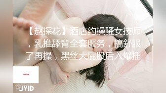 【赵探花】酒店约操骚女技师，乳推舔背全套服务，搞舒服了再操，黑丝大屁股后入爆插