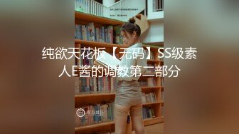 纯欲天花板【无码】SS级素人E酱的调教第二部分