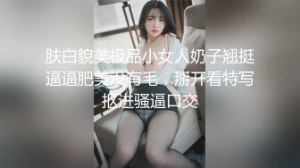 肤白貌美极品小女人奶子翘挺逼逼肥美没有毛，掰开看特写抠进骚逼口交