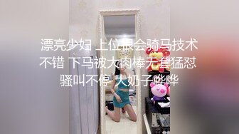 漂亮少妇 上位很会骑马技术不错 下马被大肉棒无套猛怼 骚叫不停 大奶子哗哗