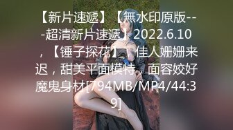 【新片速遞】【無水印原版---超清新片速遞】2022.6.10，【锤子探花】，佳人姗姗来迟，甜美平面模特，面容姣好魔鬼身材[794MB/MP4/44:39]